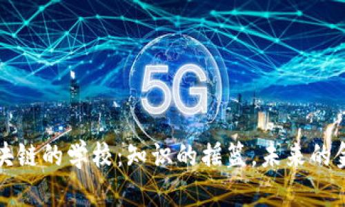 区块链的学校：知识的摇篮，未来的金矿