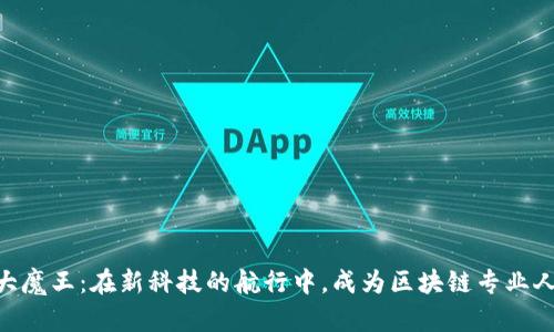 区块链职场大魔王：在新科技的航行中，成为区块链专业人才的“舵手”!