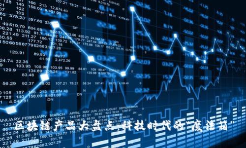 区块链产品大盘点：科技时代的“魔法箱”