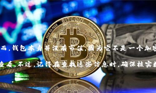 截至我的最后数据更新（2023年10月），ImToken 钱包是一个流行的数字资产管理工具，支持多种加密货币的存储和交易。然而，钱包本身并没有市值，因为它不是一个加密货币，而是一个应用程序或平台。ImToken 钱包的市值并不直接反映在市场上，而用户持有的加密货币组合才真正具有市值。

如果你想获取某一特定加密货币的市值，通常可以通过加密货币市场的相关数据网站，如 CoinMarketCap、CoinGecko 等来查看。不过，记得在查找这些信息时，确保核实数据是最新的，因为加密货币市场波动较大。

如果你有其他更具体的问题或者想了解更多关于加密货币或数字钱包的信息，请随时问我！