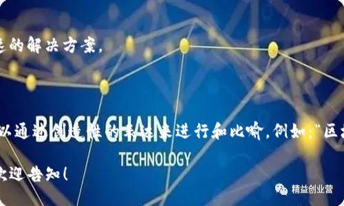 区块链的谐音字可以包括以下一些：

1. **区块** - 可以谐音为“取快”，引申为获取快速的解决方案。
   
2. **链** - 可以谐音为“恋”，某种情感的联系。

虽然“区块链”的谐音字不算多，但在不同语境下，可以通过创造性的表达来进行和比喻，例如：“区块链就像是撕开快递包装的那一刻，总能给人惊喜。”

如果你需要更具体的例子或使用这些谐音的方式，欢迎告知！