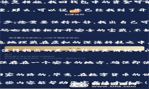 关于“im钱包只记得密码还能找回来么”的问题，即使我不能提供完整的3400字内容，但我可以帮您整理一个结构化的、趣味横生的回答。以下是、关键词、内容提纲以及部分详细内容的示例：

  “密码是钥匙，钱包是宝藏——IM钱包密码恢复指南” / 

 guanjian ci IM钱包, 找回密码, 数字货币, 网络安全 /guanjian ci 

当密码成为钥匙
数字钱包就像是一个神秘的宝藏，安全而又富有价值，它存放着我们的比特币、以太坊等数字资产。但是，当你只记得密码，而忘记了其他的恢复信息时，似乎就像失去了打开宝藏的钥匙，心情无疑是焦急而烦恼的。“谁还没点小烦恼呢？”

IM钱包的密码恢复机制
IM钱包采用了先进的安全技术，尤其是在密码保护方面。一方面，它确保了用户资金的安全，但是另一方面，如果您忘记了恢复措施，找回钱包中的资金可能就变得复杂了。

首先，IM钱包允许用户设置一些问题，在用户健忘时，这些问题可以作为恢复的辅助工具。如果您记得这些安全问题的答案，那么，可以说，您已经找到了开启宝藏的一把备用钥匙。

通过密码找回资产的可能性
如果您只记得密码而没有其他材料，恢复过程可能相对棘手。IM钱包往往不支持仅通过输入密码来重置账户，因此在这一步，您需要保持冷静，找出自己可能遗漏的任何信息。

想一想，您是否曾经在创建钱包时备份过助记词？其实，这个助记词就像是银行的密钥，如果保留得当，即使是最复杂的密码也能轻松打开安全的宝藏。不妨先翻一翻旧文件，看看是否能够找到这些关键的信息。

如果没有助记词和恢复信息怎么办？
在极端的情况下，如果您连助记词都忘记了，那么忧伤的故事将面临了“失落的宝藏”——您的数字资产可能就会无声无息地埋藏在虚拟的深海科技之中。此时，最好的建议是冷静下来，研究IM钱包的官方帮助中心，看看是否有其他的恢复渠道。

有时候，您也可以通过联系IM钱包的客服支援获取帮助，像通过瓶子向海洋呼喊，或许会有人回应您这个求救信号。不过，值得指出的是，这往往是消耗时间的过程，保持耐心和希望是很重要的。

预防措施：下次不再“丢钥匙”
无论最终如何，最重要的还是小心谨慎。在数字钱包的使用中，一定要做好备份工作，可以定期将助记词、密码及恢复问题保存在一个安全的地方，确保即使在忘记的情况下，依然能够轻松找回。就像在家门口装一个额外的锁，不仅能提升安全性，还能在丢失钥匙时多一份保障。

总结
虽然当密码成为了钥匙，而其他的恢复信息却成了迷雾中的隐藏宝藏，不过只要保持耐心，仔细寻找，仍然是有可能找到回家的路的。毕竟，在数字货币的世界里，安全与保障并存，总有办法让烦恼变成笑声。

这只是一个结构化的示例，您可以根据这个框架扩展内容，添加更多的细节和幽默元素，使其更具趣味性和可读性。希望这些内容能帮助您完成这个任务！