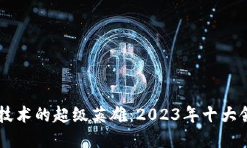 区块链技术的超级英雄：2023年十大领军公司