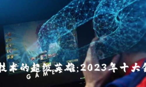 区块链技术的超级英雄：2023年十大领军公司
