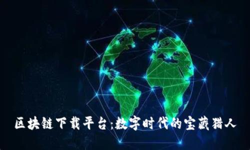 区块链下载平台：数字时代的宝藏猎人
