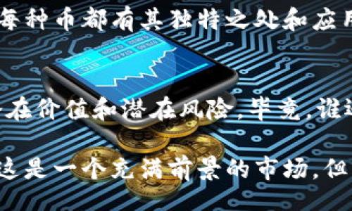 jiaotong/jiaotong

在区块链领域，随着技术的不断发展，各种加密货币层出不穷。了解一系列项目和它们背后的数字货币，对于投资者和区块链爱好者而言都是非常重要的。在这里，我们将聚焦一些知名的区块链项目及其相关币种，帮助你更清楚地了解这个复杂且令人兴奋的领域。

1. 比特币（Bitcoin, BTC）
比特币被认为是第一个数字货币，拥有最广泛的接受度和市场认可度。它如同区块链世界的“黄金”，代表着稀缺性和价值储存。

2. 以太坊（Ethereum, ETH）
以太坊不仅是一种加密货币，还是一个可以构建智能合约和去中心化应用（DApps）的平台。它如同数字世界的“瑞士军刀”，功能多样且灵活。

3. 瑞波币（Ripple, XRP）
瑞波币主要用于跨境支付，旨在提高传统银行系统的效率。想象一下它如同“数字汇款员”，快速而可靠。

4. 莱特币（Litecoin, LTC）
莱特币是比特币的“轻量级版本”，旨在更快的处理交易和更高的周期性更新。可以说，莱特币是那一类“赢得了时间”的币种。

5. 链环（Chainlink, LINK）
链环作为一种去中心化预言机，它连接了智能合约和现实世界的数据。想象一下，链环就像是“信息的桥梁”，保证了数据的流通与安全。

6. 波卡（Polkadot, DOT）
波卡是一个跨链协议，让不同的区块链能够互相通信。这就像是不同的城市通过高铁相连，再也不用担心交通堵塞。

7. 恒星币（Stellar, XLM）
恒星币主要用于金融服务，特别是在低收入国家。这个币就像是“金融救星”，为那些需要帮助的人提供支持。

8. EOS（EOS）
EOS是专门用于构建去中心化应用的平台，具有高速并且低交易费用的优点。可以把EOS想象成“区块链的高速公路”，让数据流动更加顺畅。

9. 以太坊经典（Ethereum Classic, ETC）
以太坊经典是以太坊的分叉版本，旨在维持原有的去中心化理念。这个币就像是“对传统的坚守者”，不愿意随波逐流。

10. 背包币（Backpack Coin, BPC）
一个较新的项目，专注于旅行者和背包客的支付需求。它如同数字“旅行通行证”，旨在为全球旅行者提供便利。

11. IOTA（IOTA）
IOTA专注于物联网领域，打算改变设备间的交易方式。我们可以把IOTA看作是“智能设备的翻译者”，帮助他们无缝沟通。

12. 伽马币（Gamma Coin）
一个新兴的加密项目，以其独特的生态系统吸引了投资。伽马币就像是“创新的后起之秀”，带来新的市场机会。

（此处省略若干个币种的细节以保持文本简洁）

总结
区块链的未来充满机遇和挑战，了解这些项目和其背后数字货币的特性，对您在这个领域的探索无疑是非常重要的。每种币都有其独特之处和应用场景，揭示出更大市场的潜力。

投资与风险
区块链投资如同一场冒险，当然也充满了挑战与机遇。在做任何投资决定之前，务必对项目进行充分的调研，分析其潜在价值和潜在风险。毕竟，谁还没点小烦恼呢？

通过以上的介绍，希望能帮助你更好的理解区块链的世界，同时引导你在这个技术蓬勃发展的领域做出明智的选择。这是一个充满前景的市场，但同样需要谨慎前行。