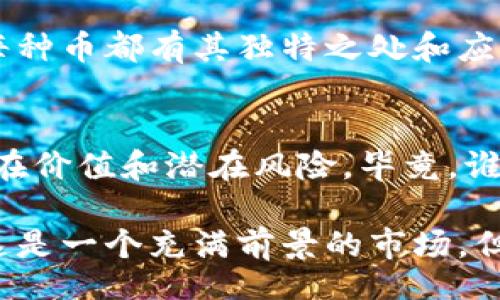 jiaotong/jiaotong

在区块链领域，随着技术的不断发展，各种加密货币层出不穷。了解一系列项目和它们背后的数字货币，对于投资者和区块链爱好者而言都是非常重要的。在这里，我们将聚焦一些知名的区块链项目及其相关币种，帮助你更清楚地了解这个复杂且令人兴奋的领域。

1. 比特币（Bitcoin, BTC）
比特币被认为是第一个数字货币，拥有最广泛的接受度和市场认可度。它如同区块链世界的“黄金”，代表着稀缺性和价值储存。

2. 以太坊（Ethereum, ETH）
以太坊不仅是一种加密货币，还是一个可以构建智能合约和去中心化应用（DApps）的平台。它如同数字世界的“瑞士军刀”，功能多样且灵活。

3. 瑞波币（Ripple, XRP）
瑞波币主要用于跨境支付，旨在提高传统银行系统的效率。想象一下它如同“数字汇款员”，快速而可靠。

4. 莱特币（Litecoin, LTC）
莱特币是比特币的“轻量级版本”，旨在更快的处理交易和更高的周期性更新。可以说，莱特币是那一类“赢得了时间”的币种。

5. 链环（Chainlink, LINK）
链环作为一种去中心化预言机，它连接了智能合约和现实世界的数据。想象一下，链环就像是“信息的桥梁”，保证了数据的流通与安全。

6. 波卡（Polkadot, DOT）
波卡是一个跨链协议，让不同的区块链能够互相通信。这就像是不同的城市通过高铁相连，再也不用担心交通堵塞。

7. 恒星币（Stellar, XLM）
恒星币主要用于金融服务，特别是在低收入国家。这个币就像是“金融救星”，为那些需要帮助的人提供支持。

8. EOS（EOS）
EOS是专门用于构建去中心化应用的平台，具有高速并且低交易费用的优点。可以把EOS想象成“区块链的高速公路”，让数据流动更加顺畅。

9. 以太坊经典（Ethereum Classic, ETC）
以太坊经典是以太坊的分叉版本，旨在维持原有的去中心化理念。这个币就像是“对传统的坚守者”，不愿意随波逐流。

10. 背包币（Backpack Coin, BPC）
一个较新的项目，专注于旅行者和背包客的支付需求。它如同数字“旅行通行证”，旨在为全球旅行者提供便利。

11. IOTA（IOTA）
IOTA专注于物联网领域，打算改变设备间的交易方式。我们可以把IOTA看作是“智能设备的翻译者”，帮助他们无缝沟通。

12. 伽马币（Gamma Coin）
一个新兴的加密项目，以其独特的生态系统吸引了投资。伽马币就像是“创新的后起之秀”，带来新的市场机会。

（此处省略若干个币种的细节以保持文本简洁）

总结
区块链的未来充满机遇和挑战，了解这些项目和其背后数字货币的特性，对您在这个领域的探索无疑是非常重要的。每种币都有其独特之处和应用场景，揭示出更大市场的潜力。

投资与风险
区块链投资如同一场冒险，当然也充满了挑战与机遇。在做任何投资决定之前，务必对项目进行充分的调研，分析其潜在价值和潜在风险。毕竟，谁还没点小烦恼呢？

通过以上的介绍，希望能帮助你更好的理解区块链的世界，同时引导你在这个技术蓬勃发展的领域做出明智的选择。这是一个充满前景的市场，但同样需要谨慎前行。