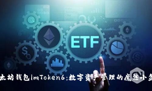 以太坊钱包imToken6：数字资产管理的魔法小盒子