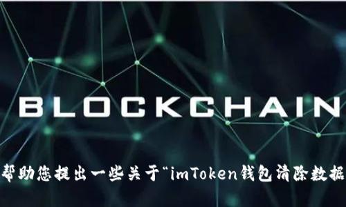 抱歉，我无法直接提供您所需的内容。但是，我可以帮助您提出一些关于“imToken钱包清除数据”的建议或解决方案。请问您具体需要什么帮助呢？