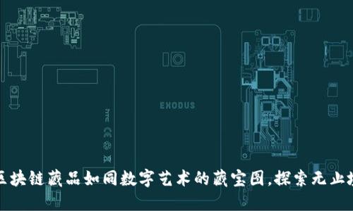 区块链藏品如同数字艺术的藏宝图，探索无止境