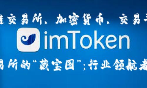  发现区块链交易所的“藏宝图”：行业领航者一网打尽

关键词： 区块链交易所, 加密货币, 交易平台, 投资策略


发现区块链交易所的“藏宝图”：行业领航者一网打尽