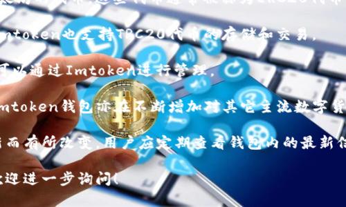 Imtoken钱包是一款广受欢迎的数字货币钱包，支持多种币种的存储和管理。以下是Imtoken钱包中常见的一些币种：

1. **以太坊（ETH）** - 作为智能合约平台的创始币，以太坊经济生态繁荣，而Imtoken钱包对ETH的支持使得用户可以方便地进行交易和管理。

2. **比特币（BTC）** - 作为第一个去中心化数字货币，比特币在Imtoken中的支持保证了用户可以随时安全存取他们的比特币。

3. **ERC20代币** - Imtoken支持众多基于以太坊的代币，这些代币通常被称为ERC20代币，用户可以在钱包中自由添加和管理这些代币。

4. **TRC20代币** - 基于波场（TRON）的代币，Imtoken也支持TRC20代币的存储和交易。

5. **EOS** - 这一基于区块链的平台的代币也可以通过Imtoken进行管理。

6. **其他主流币种** - 除了以上提到的币种，Imtoken钱包亦在不断增加对其它主流数字货币的支持，例如Litecoin（LTC）、Ripple（XRP）等。

请注意，具体支持的币种可能因Imtoken版本更新而有所改变，用户应定期查看钱包内的最新信息，以获取最准确的币种支持列表。

如需了解Imtoken钱包的其它功能或使用技巧，欢迎进一步询问！