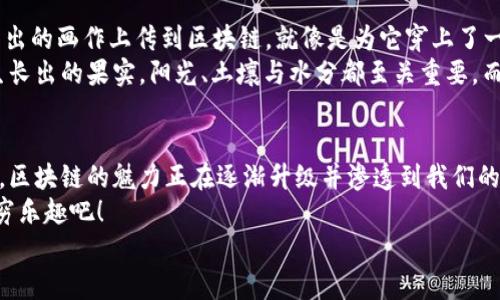 jiaoti区块链孵化应用：从虚拟货币到生活中的“新型橙”！/jiaoti  
区块链孵化, 应用领域, 虚拟货币, 新技术/guanjianci  

区块链的萌芽：从虚拟世界到现实生活  
区块链，这个在科技界如同“新型橙”般让人耳目一新的名词，正在颠覆我们对传统产业的认知。就像一个神奇的孵化器，它将各种创意与技术结合，孕育出无数令人意想不到的应用。想象一下，每当你听到“区块链”，就像看到一颗正在破土而出的种子，里面潜藏着无限的可能性。  
谁还没点小烦恼呢？是的，原本只想安安静静地用手机支付，结果手机钱包里突然多出一串神秘的数字——没错，那就是虚拟货币。但是，区块链不仅仅是虚拟货币的代名词，它在我们的生活、工作和社会结构中，都扮演着越来越重要的角色。  

一、金融领域的“白马王子”  
区块链在金融领域的应用可以说是如鱼得水。它的去中心化特性就像在金融行业中开了一扇窗，谁还愿意再去挤拥挤的银行柜台呢？通过区块链技术，交易的透明度和安全性大大提高，用户也能享受到更快速的服务。  
例如，跨国汇款如果不通过区块链，要经历多少道繁琐的手续，简直就像是在上演一场“追逐火箭”的闹剧。有了区块链，跨国交易就变得迅速无比，仿佛为那颗“火箭”装上了超音速发动机。交易记录信息分布在网络的每一个角落，任何人都无法篡改。这为用户省去了不少烦恼，还能有效减少交易成本。小伙伴们，快来把这颗“金融白马王子”收入囊中吧！  

二、供应链管理的“魔法师”   
供应链管理中，区块链技术就如同一个出色的魔法师。想象一下，在复杂的供应链体系中，产品从原料到成品的每一个环节，都是一个个串联的节点。通过区块链，这些信息都可以实时记录，确保每一个环节都透明且可追踪。  
举个例子，想象你买了一瓶“新型橙”的果汁，喝的时候总是担心这橙子从哪里来的，是否添加了化学成分。别担心，通过区块链技术，在购买前你只需扫描果汁瓶上的二维码，就能清楚地看到每一颗橙子的产地和处理过程。嘿，连橙子的成长故事都知道了，简直是“果汁界的故事大王”！这样的透明性无疑增强了消费者的信任感。  

三、医疗行业的“健康卫士”  
在医疗行业，区块链技术可以说是“健康卫士”。很多人到医院就医时，医生需要花时间查找病史资料，这就像是在倒腾一个迷宫，折腾得让人直冒冷 sweat。通过区块链，每一个患者的病历信息都能安全存储，不仅便于医生快速调取，还能保持患者隐私的绝对安全。  
想象一下，当你去新医院就医，医生只需点一点就能看到你所有的健康记录，而无需反复解说，省下来的时间可以用来多聊聊“新型橙”的味道，或者是分享一个关于健康的小秘诀。这样的体验简直就像换了另一个次元！对医生和患者来说，都能更专注于健康本身。  

四、智能合约的“法律守护者”  
智能合约被很多人称为“法律守护者”，对于那些厌倦了复杂法律条款的朋友们来说，这简直就是一剂强心针。智能合约利用区块链技术，为合同的履行提供了全自动且不可篡改的保障。这就好比在进行一场赌博，而赌注是在区块链上锁定的不动产，违约的后果将无处可逃。  
举个例子，想象你在网上与朋友约定：“一旦完成某项任务，就能得到一杯“新型橙”的果汁。”合同通过智能合约自动执行，一旦你完成了任务，果汁就自动转移到你们俩的“果汁钱包”中。中大奖！再也不用担心朋友不给兑现承诺，轻松又方便。  

五、教育与认证领域的“知识库”  
知识的获取与证明是教育领域的核心，而区块链正好为这一点提供了全新的解决方案。以往，认证资料可能会被伪造，而在区块链中，所有的学习和考试记录都可以得到验证，变得透明且可信。想象一下，每个人的学历背景都在“区块链校园”中被妥善记录，再也不用担心造假者的存在。  
这一切就像是在教育的舞台上，观众可以清晰地看到每一位演员的履历，不再有“背景调查”的烦恼。相信这样的场景，能让一众求职者的“小烦恼”在气氛中消散，迎接一个个“新型橙”般的机遇。  

六、文化艺术领域的“创意岛”  
文化艺术作为人类智慧的结晶，也在被区块链技术改造。艺术家的作品可以通过数字身份得到认证与保护，艺术交易可以实现去中介化。想象一下，一幅新出的画作上传到区块链，就像是为它穿上了一层“防盗衣”，“新型橙”的艺术品也不再容许盗版出现！  
现在，艺术作品不仅可以被收藏，还可以通过区块链技术进行合理的分配与交易，让每一位创作者都能享受到应有的收益。艺术作品的价值如同 桔子树生长出的果实，阳光、土壤与水分都至关重要。而区块链技术就像浇水的水源，能让艺术的价值在瞬中迅速提升，然若一颗“新型橙”闪耀异彩。  

七、总结：区块链的多样性与未来展望  
在各个领域的应用中，区块链如同一个充满无限可能的孵化器，为传统行业带来了新鲜的思维，重塑了工作方式。无论是金融、供应链、医疗、法律还是教育，区块链的魅力正在逐渐升级并渗透到我们的日常生活中。  
未来，区块链的应用将不断扩大，就像在我们的口袋中藏着一颗“新型橙”，随时表达出新的价值和可能性。让我们共同期待这个充满希望的技术带来的无穷乐趣吧！  
记得，未来的你在享受“新型橙”的时候，也许会惊叹于它背后的科技故事。生活如此多娇，惟愿我们能在这个区块链的世界，找到更多乐趣与价值！