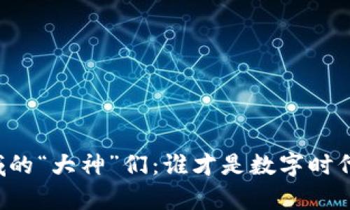 区块链领域的“大神”们：谁才是数字时代的魔法师？