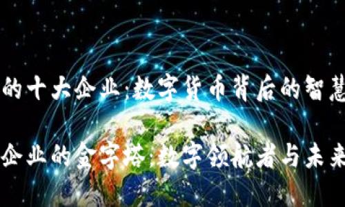 区块链的十大企业：数字货币背后的智慧图谱

区块链企业的金字塔：数字领航者与未来的桥梁