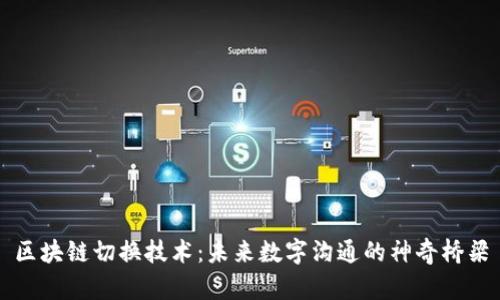 区块链切换技术：未来数字沟通的神奇桥梁