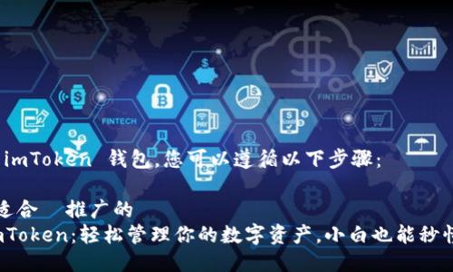 要下载 imToken 钱包，您可以遵循以下步骤：

### 适合  推广的 
下载 imToken：轻松管理你的数字资产，小白也能秒懂的攻略