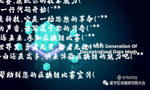 以下是一些适合区块链比赛的宣传语句，您可以根据具体活动和目标受众进行调整：

1. **“区块链热潮来袭，谁将成为下一个超级英雄？”**
2. **“释放你的创新潜能，加入我们的区块链挑战赛！”**
3. **“挑战极限，赢取区块链荣耀！”**
4. **“参与区块链比赛，展现你的技术魅力！”**
5. **“建立未来，从一行代码开始！”**
6. **“区块链不只是科技，它是一场思想的革命！”**
7. **“倾听区块链的声音，谱写属于你的传奇！”**
8. **“部署梦想，竞逐未来，参加区块链比赛！”**
9. **“在区块链的世界里，勇者无畏，智者无敌！”**
10. **“无论你是小白还是高手，快来体验区块链的魅力吧！”**

希望这些宣传语能帮助到您的区块链比赛宣传！