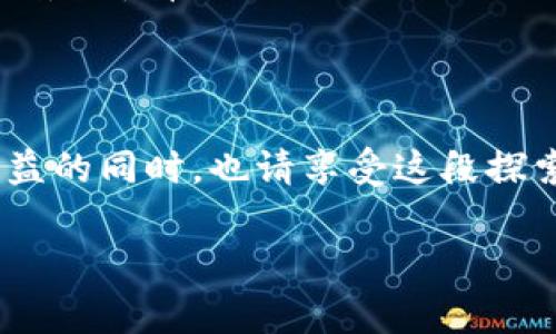 区块链投资思路：像探险家一样发现宝藏

区块链, 投资, 加密货币, 风险管理/guanjianci

区块链技术自诞生以来，犹如一片尚待开发的神秘宝藏，引发了无数人的探索与投资热潮。那究竟在这片富饶的土地上，我们该如何作为现代探险家，发掘出最大的财富呢？本文将为您揭开区块链投资的几个重要思路，帮助您以一种更有趣、更有深度的方式理解这个炙手可热的领域。

一、明确投资目标：找准你的藏宝图

无论是冒险还是投资，首先要有一个明确的目标。投资区块链项目时，您不仅需要了解该项目的背景、团队与潜力，更要确信它符合您的投资策略。人们常说，目标决定方向，方向决定路途。这就像是探险家在出发前必须研读藏宝图，明确要去的是哪座山，埋藏的是哪种财富。想一想，您是想快速获利、还是计划长期持有？不同的目标将引导您走向不同的投资选择。

二、深入了解项目：把每一块碑文都研究透

当您明确了目标后，您需要对感兴趣的项目进行深入研究。这不仅仅是查看白皮书那么简单。假设您是一位考古学家，您需要查阅每一块碑文、每一段历史。尤其是在区块链领域，有大量新兴的项目层出不穷。您需要分析项目的技术架构、解决方案、市场需求，还有团队成员的背景与能力。这是一场智力与时间的较量，但也正是这样的较量，才能在这块神秘的土地上找到真正的“宝藏”。

三、分散投资：把宝藏分散在不同的岛屿上

想象一下，如果你是一个海盗，您发现了多个小岛，每个小岛都有可能埋藏着珍贵的宝藏。您不会把所有的宝藏都埋在同一个岛上，反而会选择多个小岛来降低风险。这就是分散投资的重要性。在区块链投资中，您可以选择不同的加密货币、区块链项目，甚至不同的行业，以分散风险。因为，总有小岛会遭遇风暴，只有多点布局才能保障您的财产安全。

四、关注市场动态：跟随潮汐变化

区块链市场的波动性就像潮汐一样，涨落分明。想要在这片“海洋”中生存，您需要时刻关注市场动态。了解行业新闻、技术发展、政策变化，甚至是社区舆论，这些都是影响您投资决策的重要因素。正如海盗需要随时关注天气变幻，才能选择合适的航道，避免触礁，您也要学会灵活应对市场变化，及时调整自己的投资策略。

五、积极参与社区：搭建自己的“船员团队”

在投资环节中，与其他投资者和项目团队的交流是至关重要的。这就像是海盗团结一致组成船员，才能共同探索未知的海域。参与社区讨论，了解其他人的看法和经验，不仅能够拓宽视野，还能增加您在投资中的信息优势。同时，建立良好的人际关系，也可能为您在后续的投资中提供更多的机会与资源。

六、谨慎做决策：冷静分析，不要说“我不害怕”

就算您具备了丰富的知识和分析能力，做出投资决策时仍然需要格外小心。这就像是海盗出航前必须评估每一次出海的风险，不能仅仅因为好奇或冲动就贸然前行。市场瞬息万变，涨跌不定，不要被短期的波动所迷惑，保持理智与耐心，才能在投资中走得更远。

七、总结与反思：每次探险后的回顾

无论探险的结果如何，回顾与总结都是必要的。在区块链投资中，定期反思自己的决策过程、投资结果、市场变化等，有助于您逐步提升投资能力。这就像海盗在每次航行后，需要分析这次冒险的得失，找到下次探险的更佳路线。只有不断学习与反思，才能在这片潜力无限的海域中发掘出更多的财富。

八、保持好奇心：探索无止境的未来

最后，保持对新事物的好奇心是探索区块链世界的另一条重要法则。这一领域的变化如此迅速，您可能会发现许多意想不到的机会。无论是新的项目、新的技术，还是市场上的新趋势，都有可能成为您下一个投资的灵感来源！就像是探险家在探险过程中始终保持的那份新鲜感，保持好奇心，您才能不断走到最新的前沿，发现更多的“宝藏”。

总结

区块链投资不仅是金钱的游戏，更是一场智力与情感的冒险。希望以上的思路能够帮助您在这片数字财富的海洋中，找到属于自己的宝藏。作为现代的“探险家”，在注重风险与收益的同时，也请享受这段探索旅程，相信在不久的将来，您会发现那片为您而生的“黄金岛屿”。

谁还没点小烦恼呢？投资的路途风雨兼程，但只要我们踏实前行，定会在探索中收获丰盛的果实。祝您在区块链投资的旅程中，收获满满，找到您的珍贵宝藏！