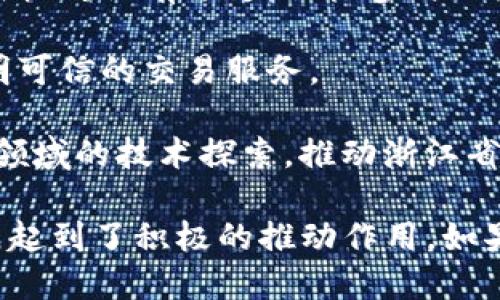 浙江省作为中国经济发达的地区之一，区块链技术的发展也相对较为活跃。以下是一些在浙江省内有影响力的区块链相关公司或者项目：

1. **蚂蚁链（AntChain）**: 蚂蚁链是阿里巴巴集团旗下的区块链解决方案，致力于为企业提供基于区块链的服务和技术支持。

2. **浙江博思特科技有限公司**: 这是一家专注于区块链技术研发和应用的公司，提供包括金融、物流在内的多种行业解决方案。

3. **杭州火币网络科技有限公司**: 火币网是国内知名的区块链交易平台，也在杭州设有分支，积极参与区块链技术的研究与发展。

4. **杭州链家科技有限公司**: 专注于房地产领域的区块链技术应用，提供透明可信的交易服务。

5. **浙江省数字经济创新中心**: 除了区块链，中心还涵盖人工智能、大数据等领域的技术探索，推动浙江省的数字经济发展。

这些公司和机构在区块链领域的探索和应用，为浙江省的经济数字化和创新发展起到了积极的推动作用。如果您需要更详细的信息或特定公司的介绍，欢迎提供更多细节以便于进一步探讨。
