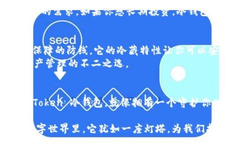    你的数字财富保险箱：深入了解 imToken 冷钱包  / 

 guanjianci  imToken, 冷钱包, 数字货币, 区块链  /guanjianci 

什么是冷钱包？
想象一下，有一天你收到了一份巨额遗产，但你不想把这些钱存进银行，而是选择在家里藏起来。就是这种感觉，冷钱包就像是你家中的保险箱，安全、私密，避免了黑客的侵扰。它的最大特点是与互联网断开连接，因此不容易受到恶意攻击。

为什么选择 imToken 冷钱包？
在众多冷钱包中，imToken 以其独特的设计和高度的安全性受到了广泛的欢迎。你可能会问：“一个钱包有什么特别之处？”就像你逛街时，总会遇到一些特别好看的手袋，imToken 冷钱包就是这样一个精致而实用的数字钱包。
imToken 不仅支持多种数字货币，还提供了简单易用的界面，适合所有级别的用户。无论你是刚踏入数字货币世界的新手，还是已经游刃有余的资深玩家，imToken 都能给你带来优质的体验。

imToken 冷钱包的独特功能
首先，让我们来聊聊 imToken 的多币种支持。它就像一家百货商店，能满足你各种不同的购物需求。你可以在同一个钱包内管理 Bitcoin、Ethereum 及其他众多数字货币，方便快捷，不再需要在多个钱包间切换。
接下来，imToken 的安全性也是值得一提的。想象一下，你的金银财宝在一个防盗安全系统非常好的保险箱中。imToken 提供多重安全保障，用户的私钥始终由自己掌控，不会存储在任何中心化的服务器上，极大地降低了被盗的风险。就算是专业黑客，面对它也襟怀坦荡。

如何使用 imToken 冷钱包？
使用 imToken 冷钱包的过程简单得就像喝水。你只需下载应用，创建一个钱包，然后备份你的助记词。记住，助记词就像是一个神秘的钥匙，失去它，你将无法再打开这扇通往财富之门的入口。因此，不妨把它写下来，妥善保管，不让自己的“小烦恼”影响投资幸福感。
创建完成后，你可以通过扫描二维码或复制地址来进行转账，非常方便。无论是接收还是发出数字货币，imToken 都能迅速帮你的交易完成，。

冷钱包与热钱包的区别
在数字货币的世界中，你常常听到“冷钱包”和“热钱包”的说法。冷钱包就像一个退休老人，安静地待在家中，过着宁静的生活；而热钱包则更像一个年轻的冒险家，活跃在各种交易所中，随时准备进行交易。
两者之间存在着核心差异，冷钱包的安全性更高，而热钱包则便于快速交易。选择哪个，像是在选择生活方式，取决于你的需求。如果你想长期投资，冷钱包无疑是最佳选择；如果你交易频繁，热钱包会更加适合你。

总结： imToken 冷钱包的必要性
在这个数字货币热潮愈演愈烈的时代，投资者们面临着各种风险，imToken 冷钱包为你的数字财富提供了一道安全保障的防线。它的冷藏特性让你可以安心的拥有和管理你的数字资产，无需担心黑客的窥视。
与此同时，imToken 还不断更新和迭代，力求为用户提供最佳体验。正因如此，它吸引了越来越多的用户，成为数字资产管理的不二之选。

结束语
在数字货币市场中，如何保护好自己的资产是每位投资者必须面对的问题。想象一下，如果你有一个安全、可靠的 imToken 冷钱包，就像拥有一个守护你财富的神秘力量。谁还没点小烦恼呢？但是，只要有了 imToken 的伴随，财产管理将变得轻松愉快，何乐而不为呢？

综上所述，imToken 冷钱包不仅具备强大的安全性能，还以简单易用的界面深受用户喜爱。在这个充满不确定性的数字世界里，它犹如一座灯塔，为我们指引方向。相信通过这篇文章，大家对 imToken 冷钱包有了更深入的了解。