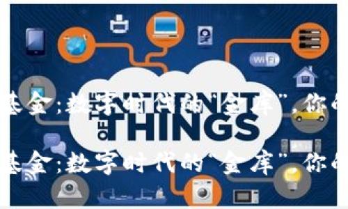 区块链智能基金：数字时代的“金库”，你的财富守护者

区块链智能基金：数字时代的“金库”，你的财富守护者