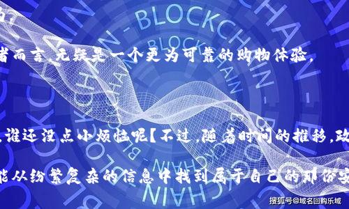 在淘宝上，有不少与区块链相关的商品、服务或项目遭遇下架。这些下架往往与淘宝的政策、国家的相关法律法规以及市场环境变化有关。本文将详细探讨淘宝下架的区块链产品及其原因，甚至潜在的未来趋势。

一、区块链是什么？

首先，让我们从区块链的基本概念开始。区块链技术是一种去中心化的分布式账本技术，最初是为比特币而发展，但其应用早已超越了数字货币的范畴。想象一下，区块链就像是一沓透明的账本，每一笔交易都清晰可见，并且一旦记录，就不能随意修改。这种特性让它在金融、供应链、版权保护等多个领域展现出巨大的潜力。

二、淘宝的政策与区块链

说到淘宝，可能你会想象到琳琅满目的商品与服务。然而，如今的淘宝并不是一个完全自由的市场。淘宝作为一家大型电商平台，也有其自己的规则与政策，需要遵循国家的法律法规。由于国对区块链及相关数字资产的监管尚未完全明晰，因此一些涉及区块链的商品自然也会受限。

在淘宝上，下架的区块链商品主要包括：数字货币、ICO（首次代币发行）相关的产品、以及某些区块链游戏中的虚拟资产等。这些商品因为违反了淘宝的相关政策，或者因法律风险被迫下架。

三、淘宝上曾被下架的区块链产品实例

接下来，我们来看看一些具体的案例。这些案例不仅能够帮助我们更好地理解下架的原因，还能从中窥探出未来电商市场的变化。

1. **数字货币相关商品**：比如，某些店铺曾出售以数字货币为支付方式的虚拟资产或兑换卡。这些商品由于涉及金融交易，被定义为高风险产品而被下架。

2. **ICO项目**：一些店铺曾试图在淘宝上宣传其ICO项目，甚至售卖虚拟代币。由于ICO面临的法律风险以及对投资者保护的考虑，这类产品迅速遭到了清理。

3. **区块链游戏道具**：在一些区块链游戏中，玩家可以购买虚拟道具。然而，这些道具也偶尔因为涉嫌“赌博”和“博彩”性质，遭到淘宝的审查而被下架。

4. **投资理财产品**：一些商家也尝试将区块链技术引入投资理财领域，推出相关的服务或产品。但由于这些产品涉及到庞大的市场风险及资金流向的监管问题，因此也是被下架的对象。

四、下架原因分析

区块链产品在淘宝上的频繁下架现象背后，主要有以下几个原因：

1. **政策法规的滞后与模糊性**：我国对区块链及数字货币的监管政策尚不成熟，导致很多产品无法确定其合法性，因而采取了下架措施。

2. **防范金融风险**：区块链相关产品在某些情况下可能被用于传销、诈骗等不法行为，淘宝为了保护消费者的权益，主动进行下架。

3. **平台政策的执行**：淘宝作为商业公司，自然会遵循自身的商业模式和发展方向，而与区块链相关的高风险产品则与其品牌定位不符。

五、未来展望：区块链与电商的结合

尽管目前淘宝对区块链相关产品的态度较为谨慎，但未来随着法律法规的完善和市场的逐渐清晰，区块链与电商之间的结合仍然大有可为。

未来，电商平台或许能够推出合规的区块链应用。例如，使用区块链技术跟踪商品的运输和来源，确保产品的真实性和安全性。这对于消费者而言，无疑是一个更为可靠的购物体验。

六、总结

在这个电商与区块链交错的时代，淘宝下架的案例不仅反映了市场的风向，更是在提醒我们对于新技术的探索需谨慎而行。在这个过程中，谁还没点小烦恼呢？不过，随着时间的推移，政策法规的逐步完善，我们依然可以期待区块链与电商的美好未来。

在此，我们希望消费者们在使用电商平台时，能更加关注商品的真实可信性以及可能的风险，做出明智的购物选择。毕竟，聪明的消费者总能从纷繁复杂的信息中找到属于自己的那份安心。