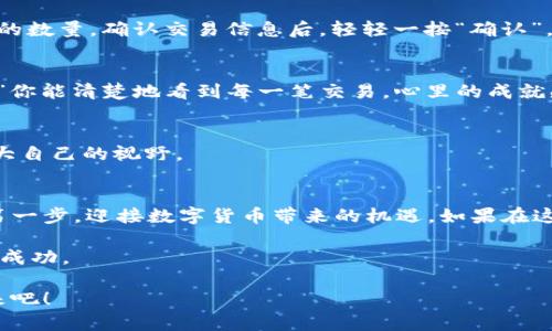   用 imToken 钱包轻松购买比特币：数字货币的“魔法钥匙” / 

 guanjianci imToken, 比特币, 钱包, 购买 /guanjianci 

引言：数字货币的时代来临
在这个信息爆炸的时代，数字货币如同流星般划过我们的生活，吸引着越来越多的人关注。比特币作为数字货币的先锋，不仅引领着整个市场的发展，也为普通投资者提供了新的财富增值渠道。想象一下，一个美好的早晨，你用自己的手机轻轻一戳，就能拥有属于自己的比特币，那感觉就像是打开了一个全新世界的大门。而通过 imToken 钱包，这一切变得如此简单。

第一步：安装 imToken 钱包
首先，谁还没点小烦恼呢！安装钱包总是看似简单，但有时候也会遇到各种“意外插曲”。不过不用担心，步骤很简单。你只需前往应用商店，搜索“imToken”，然后下载并安装就好。安装完成后，打开这个神奇的应用，仿佛进入了数字世界的乐园。

第二步：创建或导入钱包
安装完成后，打开钱包，你会看到“创建钱包”与“导入钱包”的选项。如果你是新手，选择“创建钱包”吧！它就像一把魔法钥匙，能让你开启数字资产的新旅程。当然，如果你已有其他钱包，并希望将其资产导入 imToken，可以选择“导入钱包”。记得小心保管好助记词，正如对于每位骑士来说，钥匙是无价之宝。

第三步：账户安全设置
设置完钱包后，安全性便成了你重点关注的事情。imToken 提供了多种安全设置选项，比如设置密码、打开生物识别等。这里就像给自己的豪车加装了防盗系统，确保你的数字资产万无一失。记住，安全第一，不要在公共场合透露你的密码信息，毕竟，我们都不想成为“数字世界的笑话”。

第四步：充值法币
现在，你已经拥有了一个安全的 imToken 钱包，接下来就需要注入资金。你可以通过法币充值的方式，将人民币等法定货币存入你的钱包。选择“法币充值”，系统会引导你绑定银行卡及填写相关信息。看似繁琐，其实更像是在准备一场盛大的宴会，万事俱备，只欠东风！

第五步：购买比特币
账户充好之后，终于来到了购买比特币的环节。这一步就像是迈进了梦幻的商店，各种数字货币琳琅满目，而比特币则是最闪耀的明星。选中比特币，输入你想购买的数量，确认交易信息后，轻轻一按“确认”，瞬间就完成了比特币的购买，似乎又听见了“叮”的一声，仿佛是你赢得了第一场战斗的战鼓声。

第六步：查看交易记录
在完成购买后，可以在 imToken 钱包中查看你的比特币资产和交易记录。这一幕就像是你在电影院回放美好瞬间，“哇，这居然是我记录下的每一个胜利的时刻！”你能清楚地看到每一笔交易，心里的成就感油然而生。

第七步：与社区互动，扩展知识
拥有比特币后，不妨加入一些相关的社区。就像一群喜欢同样味道的朋友聚在一起，分享各自的故事。在论坛上，你可以交流心得，学习经验，甚至获得职业建议，扩大自己的视野。

总结：进入数字货币的冒险旅程
通过 imToken 钱包，购买比特币其实并不复杂。只要你了解每一步，就像是在玩一款新游戏，逐步解锁更多的功能和特性。每个投资者都可以通过这个平台迈出第一步，迎接数字货币带来的机遇。如果在这个过程中你遇到了困难，不妨多看看教程，或者寻求其他用户的帮助。毕竟，数字货币世界虽然复杂，但总会有人愿意伸出援手。

冒险总是伴随着风险，然而，谁又能拒绝那份激动人心的期待呢？无论市场起伏，始终保持乐观的态度，相信你会在这场数字货币的旅程中，找到属于自己的那一份成功。

无论你是抱着投资、玩乐还是学习的心态，现在正是进入比特币世界的最佳时机！通过 imToken 钱包，轻松打开数字货币的大门，让我们一同驶向未知的精彩未来吧！