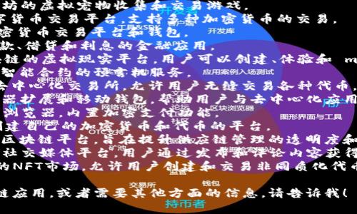 区块链应用（App）的名称通常与其功能、特性或定位相关。以下是一些常见的区块链应用名称及其简要描述，供您参考：

1. **Bitcoin Wallet** - 比特币数字钱包，用户可以存储和管理比特币。
2. **Ethereum Wallet** - 以太坊数字钱包，用于存储以太币和以太坊智能合约。
3. **CryptoKitties** - 基于以太坊的虚拟宠物收集和交易游戏。
4. **Binance** - 一个大型的数字货币交易平台，支持多种加密货币的交易。
5. **Coinbase** - 一个流行的加密货币交易平台和钱包。
6. **BlockFi** - 提供加密货币存款、借贷和利息的金融应用。
7. **Decentraland** - 基于区块链的虚拟现实平台，用户可以创建、体验和 monetization 他们的内容。
8. **Chainlink** - 提供去中心化智能合约的预言机服务。
9. **Uniswap** - 基于以太坊的去中心化交易所，允许用户无缝交易各种代币。
10. **MetaMask** - 以太坊浏览器扩展和移动钱包，帮助用户与去中心化应用交互。
11. **Brave** - 一款保护隐私的浏览器，内置加密支付功能。
12. **Waves** - 一个支持用户创建自己的加密货币和代币的平台。
13. **VeChain** - 一种企业级的区块链平台，旨在提升供应链管理的透明度和效率。
14. **Steemit** - 基于区块链的社交媒体平台，用户通过发布和评论内容获得加密货币奖励。
15. **Rarible** - 一个去中心化的NFT市场，允许用户创建和交易非同质化代币。

如果您想深入了解某个特定的区块链应用，或者需要其他方面的信息，请告诉我！