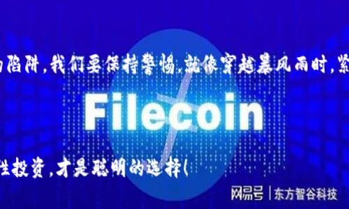 注意：在讨论垃圾区块链项目时，请谨慎对待投资决策，确保深入研究和分析。以下是一些常见特征，以及几个被广泛认为是低质量或“垃圾”区块链项目的例子，但这些信息可能随时间变化而变化，因此请始终查阅最新资料。

什么是垃圾区块链项目？


在谈论区块链项目时，首先要明白什么是垃圾区块链项目。可以比喻为市场上的“快餐”，外表华丽，实际内容却没有什么营养。这些项目通常缺乏明确的用途，或者背后没有坚实的技术团队、商业模式或者可持续的生态系统。大家都知道，快餐虽好，但长此以往身体可是吃不消的，尤其是投资者的钱包。


垃圾区块链项目的特征


垃圾区块链项目往往有几个共同的特征，可以帮助投资者识别这些潜在的陷阱：

ul
    listrong缺乏透明度：/strong许多垃圾项目在其白皮书和营销资料中提供的信息模糊不清，缺乏详细的技术和业务背景。就像是你在餐厅点了一道菜，结果上来了一盘神秘的“食物”，你根本不知道自己在吃什么。/li
    listrong没有实际用途：/strong一些项目并没有实质性的用例或应用场景。就像包装精美的零食，其实里面全是空气，吃上一口毫无满足感。/li
    listrong炒作与营销：/strong垃圾项目通常依赖强烈的市场炒作来吸引投资者，而不是稳定的基础。这就像是一本只卖包装的书，内容空洞无物。/li
    listrong团队背景不明：/strong很多垃圾项目的开发团队缺乏验证的背景或经验，甚至匿名，这让人不禁怀疑其可信度。曾几何时，有人说要在“黑夜”中开发一款“闪亮”的产品，可结果却是让人失望的“黑洞”项目。/li
    listrong频繁的技术漏洞：/strong一些项目频繁出现技术问题，似乎总是被黑客盯上，犹如一间漏洞百出的“老房子”，让人无法安心入住。/li
/ul

常见的垃圾区块链项目示例


尽管很难准确界定哪些项目是“垃圾”，但以下项目曾因其问题而受到广泛关注，被认为是垃圾项目的例子：

ul
    listrongBitConnect：/strong这在过去是一个知名的高收益投资项目，最终被揭露为庞氏骗局，导致数千名投资者损失惨重。真是太像那些街头的“快速致富”骗局，让人心痛。/li
    listrongOneCoin：/strong又一个备受争议的项目，也被广泛认为是骗局。尽管通过样样俱全的宣传，使得它的用户人数暴增，但本质上却是个虚无缥缈的泡沫。/li
    listrongPurple Unicorn Token：/strong这个项目在其白皮书中承诺“改变世界”，但实际上只是一堆华丽的词汇，根本没有实际应用。就连独角兽都在摇头，心里的OS是：这玩意连我都不敢相信。/li
    listrongCoinye West：/strong以名人故名之“大众市场”，这个项目直接与知名艺人 Kanye West 进行了激烈的争吵，最后落得个不温不火。其实，像这样的项目根本不应该被冠以“币”的称号，叫它“小玩意”更合适。/li
/ul

如何避免被垃圾项目吸引？


作为投资者，保护自己的投资安全是最重要的。这里有几点建议供你参考，让你更容易识别和避免这些垃圾项目：

ul
    listrong深入研究：/strong在投资之前，确保你对项目的白皮书、团队情况以及市场需求进行了充分的研究。别被华丽的广告吸引，就像购物时才不会只看价格标签，而忽略了产品的成色。/li
    listrong关注社区反响：/strong查看项目在线社区的讨论，与投资者互动，看看他们对项目的看法。就像选餐馆，看看评论比光看菜单重要得多。/li
    listrong谨慎跟风：/strong不要因为流行趋势而跟随投资，要理性分析项目的实力和潜力。投资可不能像追星，讲究的是理智和长期的眼光。/li
    listrong了解风险：/strong投资区块链是高风险的决定，永远不要投资你承受不起的损失。记得，把自己的资产分散投资，别把所有鸡蛋放在一个篮子里。/li
/ul

结语：投资的迷雾与希望


在区块链的浪潮中，各种项目如雨后春笋般涌现，这其中有宝藏，也有垃圾。我们常常沉迷于对未来财富的憧憬，却忽视了潜藏的陷阱。我们要保持警惕，就像穿越暴风雨时，紧握自己的方向盘，才能在波涛中稳步前行。



最后，不论你是初入门的小白还是久经考验的“老鸟”，记得常说一句：“谁还没点小烦恼呢？”在这复杂的市场中，保持幽默感，理性投资，才是聪明的选择！
