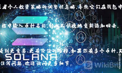 要删除imToken钱包中添加的币种，可以按照以下步骤进行操作：

### 删除币种步骤

1. 打开imToken钱包
首先，确保你已经在手机上打开了imToken钱包应用。如果尚未安装，请先下载并安装。

2. 选择需要删除的币种
在主界面中，你会看到自己钱包中所有已添加的币种列表。滚动查找并选择你想要删除的币种。

3. 进入币种详情页面
点击你选择的币种，以进入其详情页面。在这个页面，你可以看到该币种的实时行情、余额等信息。

4. 找到“删除”选项
在币种详情页面中，通常会有一个“设置”或“更多”按钮，点击后即可看到“删除”这个选项。不同版本的imToken界面可能有所不同，但通常都能很容易找到。

5. 确认删除
点击“删除”后，系统会要求你进行确认。确保你真的想要删除这个币种，因为一旦删除，将无法找回。确认后，币种将从你的钱包中移除。

### 注意事项

为何要删除币种?
每个用户在使用imToken钱包时，都会根据自己的需求添加或删除币种。有时候，某些币种可能因为市场的变化或者个人投资策略的调整被忽略，导致它们在钱包中占用空间。这时，删除这些币种不仅可以让钱包界面更加整洁，也能更好地帮助你关注和管理自己最看重的资产。

删除后如何重新添加?
如果你在删除了一些币种后，突然觉得又需要这些币种了，不用担心！你只需返回主界面，点击“添加币种”，在搜索框中输入币种名称，轻松又快捷地重新添加回去。

### 结语

其实，删除imToken钱包中的币种就像整理衣柜一样，有时候只需手动一操作，便能在不必要的东西中腾出空间，看到更重要、更有价值的选择。如果你有多个币种，那么清理一下，保持钱包整洁是个好习惯哦！有时候，生活就是要学会舍弃，才能更好地前行，对吧？

希望这些步骤能帮助你顺利删除imToken钱包中的币种，让你的数字资产管理更加高效！如果在操作过程中遇见任何问题，欢迎询问更多细节。