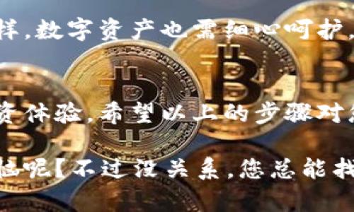 对于imToken钱包的用户来说，登录是一个简单而重要的过程。以下是详细的步骤指导，帮助您顺利地登录imToken钱包。

### 第一步：下载并安装imToken
首先，确保您已经在您的手机上下载并安装了imToken钱包。您可以在Apple App Store或者Google Play Store中搜索“imToken”，找到官方版进行下载。

### 第二步：打开imToken应用
安装完成后，打开imToken应用。这时，您会看到欢迎界面，应用通常会提供基础的介绍和功能演示。

### 第三步：选择登录方式
在欢迎界面，您将看到多种选项，包括“创建钱包”和“导入钱包”。由于您已有账号，选择“导入钱包”。这一步类似于找到钥匙打开您家门的过程，您只需要提供正确的信息。

### 第四步：输入助记词或私钥
在此步骤中，您需要输入您的助记词或私钥。助记词是您在创建钱包时生成的一组单词，而私钥则是一串复杂的字符串。确保您输入的信息准确无误，因为它是通向您数字资产的“金钥匙”，如果您输入错误，可能会导致无法访问您的资产。

### 第五步：使用密码验证身份
接下来，您需要输入之前设置的密码。这个步骤就像是家里的安全门锁，只有您知道的密码才能打开。如果您多次输入错误，系统会出于安全原因暂时锁定您找不到的“数字家园”。

### 第六步：成功登录
成功输入一切信息后，点击“登录”按钮，您就会进入到imToken钱包的主界面，轻松管理您的数字资产。而这时，仿佛打开了通往数字世界的大门，各种电子货币如比特币、以太坊等都在等待您的调度。

### 常见问题解答
1. strong我忘记了助记词该怎么办？/strong
助记词是恢复钱包的唯一方式。如果您忘记了助记词，遗憾的是，您可能无法找回钱包中的资产。因此，建议您在创建钱包时，将助记词记录在安全的地方。

2. strong如果我忘记了密码该如何处理？/strong
如果您忘记了密码，imToken不提供重置密码的功能，您只能通过助记词或私钥重新导入钱包。一如人生，有些密码一旦遗忘，似乎就再也无法找回。

3. strong为什么我的钱包无法登录？/strong
可能的原因包括输入的助记词或私钥有误、密码错误，或者网络问题。请确保您在一个良好的网络环境下进行操作。

### 小贴士与建议
为了确保您的imToken钱包安全，建议您定期更新密码，并保持助记词的私密性。就像照顾自己的小孩一样，数字资产也需细心呵护。还有，保持app版本更新，以免错过安全性和功能上的改进。

### 总结
登录imToken钱包并不复杂，但关乎您的数字资产安全。因此，正确的操作和对信息的保管将影响您的投资体验。希望以上的步骤对您有所帮助，祝您在数字货币的海洋中顺风顺水，找到属于自己的“财富之舟”。

通过这些简单的步骤，您就能够轻松登录imToken钱包，顺利进入数字资产的管理与交易。谁还没点小烦恼呢？不过没关系，您总能找到解决方案，让数字世界的生活更精彩！