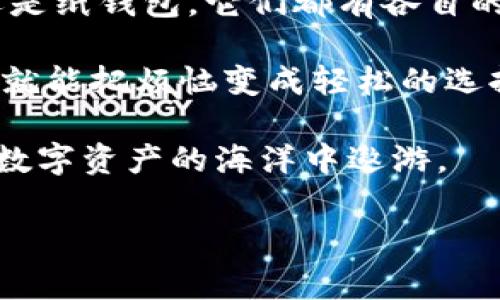 imToken钱包的种类：数字资产管理的新助手

在快速发展的数字货币市场中，imToken钱包被视为管理和存储各种数字资产的宝贵工具。对于新手来说，俗话说“入门难，出门易”，理解imToken钱包的种类可以帮助用户更轻松地进入这个复杂又迷人的加密世界。让我们一起揭开imToken钱包的神秘面纱，看看它到底分为哪几种吧！

第一类：热钱包（Hot Wallet）

热钱包就像是你日常生活中的小钱包，方便快捷，随时随地都能拿出来使用。它允许用户快速发送和接收数字货币，适合频繁交易的用户。imToken的热钱包支持多种加密货币，可以说是买卖中心的最佳伙伴。

不过，热钱包的安全性相对较低，类似于外出时随身携带的现金—虽方便，但若不小心就容易丢失。因此，保管好你的私钥就显得尤为重要，记住：有人身边钱财不安全，切莫随意透露你的密钥哦！

第二类：冷钱包（Cold Wallet）

冷钱包就像是放在家里的保险箱，安全性极高，但取用不那么方便。imToken里的冷钱包允许用户将数字资产离线存储，更不易受到黑客攻击，是长期投资者的优选。冷钱包的设计初衷就是为了保护用户的资产安全，避免不必要的损失。

如果你是那种“安全第一”的人，冷钱包绝对是你的理想选择！想象一下，安全、稳定、貌似还带着点神秘感，这可不是所有钱包都能给你的。“长线投资，短期心态”，选择冷钱包，给你的数字资产一个强有力的后盾。

第三类：硬件钱包（Hardware Wallet）

硬件钱包是一种特殊的冷钱包，它像是你数字资产的个人保险箱，拥有超高的防护能力。许多用户喜爱硬件钱包的原因是它通过专门的设备，也就是一块小小的硬件，来保存私钥。这就好比你买了一块宝石，特意找个强力保险柜来存放，真是“高配”了。

虽然硬件钱包的价格相对较高，但对于价值较大的数字资产来说，投资这样的安全设施是非常值得的。你可能会问：“是不是太麻烦了？”其实不然，只要简单几步设置，配合imToken，你就能安心无忧地管理你的加密资产。

第四类：纸钱包（Paper Wallet）

纸钱包更加原始且少见，它就像是你在外面旅行时手写的备忘录，有点朴实无华，然而安全性却让人意外。通过生成私钥和公钥的二维码，用户可以将它们打印在纸上来保存。想象一下，使用纸钱包就像把你的财富装进了时光机，回到简单的存储方式中。

当然纸钱包并不适合频繁使用的场景，长期保存时也要注意防潮防火。谁说“简单”就代表“不安全”？对于重视隐私和安全的用户而言，纸钱包是一个不错的选择。

总结：选择适合自己的imToken钱包

总的来说，imToken钱包的种类可根据用户的需求，使用频率以及资产安全的重视程度来选择。无论是热钱包、冷钱包、硬件钱包还是纸钱包，它们都有各自的优缺点。

在选择时，请考虑自己的实际需求以及对安全性的预期。想想那些平日里心烦意乱的小烦恼，其实通过合适的钱包管理资产，钱包就能把烦恼变成轻松的选择。

所以，不管你是一位新入市的小白，还是经验丰富的老手，相信总能在imToken钱包中找到最适合你的那一款，助你游刃有余地在数字资产的海洋中遨游。

imToken钱包, 数字资产, 热钱包, 冷钱包, 硬件钱包/guanjianci