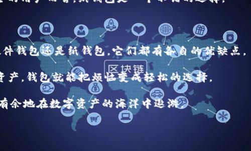 imToken钱包的种类：数字资产管理的新助手

在快速发展的数字货币市场中，imToken钱包被视为管理和存储各种数字资产的宝贵工具。对于新手来说，俗话说“入门难，出门易”，理解imToken钱包的种类可以帮助用户更轻松地进入这个复杂又迷人的加密世界。让我们一起揭开imToken钱包的神秘面纱，看看它到底分为哪几种吧！

第一类：热钱包（Hot Wallet）

热钱包就像是你日常生活中的小钱包，方便快捷，随时随地都能拿出来使用。它允许用户快速发送和接收数字货币，适合频繁交易的用户。imToken的热钱包支持多种加密货币，可以说是买卖中心的最佳伙伴。

不过，热钱包的安全性相对较低，类似于外出时随身携带的现金—虽方便，但若不小心就容易丢失。因此，保管好你的私钥就显得尤为重要，记住：有人身边钱财不安全，切莫随意透露你的密钥哦！

第二类：冷钱包（Cold Wallet）

冷钱包就像是放在家里的保险箱，安全性极高，但取用不那么方便。imToken里的冷钱包允许用户将数字资产离线存储，更不易受到黑客攻击，是长期投资者的优选。冷钱包的设计初衷就是为了保护用户的资产安全，避免不必要的损失。

如果你是那种“安全第一”的人，冷钱包绝对是你的理想选择！想象一下，安全、稳定、貌似还带着点神秘感，这可不是所有钱包都能给你的。“长线投资，短期心态”，选择冷钱包，给你的数字资产一个强有力的后盾。

第三类：硬件钱包（Hardware Wallet）

硬件钱包是一种特殊的冷钱包，它像是你数字资产的个人保险箱，拥有超高的防护能力。许多用户喜爱硬件钱包的原因是它通过专门的设备，也就是一块小小的硬件，来保存私钥。这就好比你买了一块宝石，特意找个强力保险柜来存放，真是“高配”了。

虽然硬件钱包的价格相对较高，但对于价值较大的数字资产来说，投资这样的安全设施是非常值得的。你可能会问：“是不是太麻烦了？”其实不然，只要简单几步设置，配合imToken，你就能安心无忧地管理你的加密资产。

第四类：纸钱包（Paper Wallet）

纸钱包更加原始且少见，它就像是你在外面旅行时手写的备忘录，有点朴实无华，然而安全性却让人意外。通过生成私钥和公钥的二维码，用户可以将它们打印在纸上来保存。想象一下，使用纸钱包就像把你的财富装进了时光机，回到简单的存储方式中。

当然纸钱包并不适合频繁使用的场景，长期保存时也要注意防潮防火。谁说“简单”就代表“不安全”？对于重视隐私和安全的用户而言，纸钱包是一个不错的选择。

总结：选择适合自己的imToken钱包

总的来说，imToken钱包的种类可根据用户的需求，使用频率以及资产安全的重视程度来选择。无论是热钱包、冷钱包、硬件钱包还是纸钱包，它们都有各自的优缺点。

在选择时，请考虑自己的实际需求以及对安全性的预期。想想那些平日里心烦意乱的小烦恼，其实通过合适的钱包管理资产，钱包就能把烦恼变成轻松的选择。

所以，不管你是一位新入市的小白，还是经验丰富的老手，相信总能在imToken钱包中找到最适合你的那一款，助你游刃有余地在数字资产的海洋中遨游。

imToken钱包, 数字资产, 热钱包, 冷钱包, 硬件钱包/guanjianci