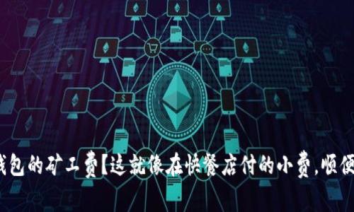 想理解imToken钱包的矿工费？这就像在快餐店付的小费，顺便告诉你如何省钱！