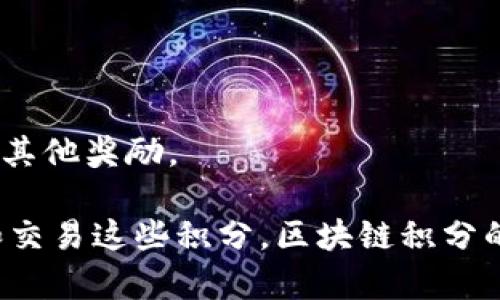 区块链积分，也被称为区块链奖励或区块链代币，是指在区块链网络中产生的不同类型的积分或代币，用于激励用户参与和支持网络的活动。以下是一些常见的区块链积分的类型和示例：

### 1. **加密货币积分**
   - **比特币 (Bitcoin)**: 比特币是最早的数字货币，可以用作支付和积分的形式。
   - **以太坊 (Ethereum)**: 除了作为支付手段外，以太坊还允许用户通过智能合约获取积分。

### 2. **奖励积分**
   - **信用卡积分**: 一些信用卡公司与区块链项目合作，将信用卡消费变成区块链积分。
   - **购物积分**: 一些电商平台采用区块链技术，通过消费者的消费生成积分。

### 3. **忠诚度积分**
   - **Starbucks Rewards**: 星巴克与区块链技术结合，将咖啡消费积分化，以激励客户忠诚度。
   - **Airline Frequent Flyer Miles**: 航空公司积分计划有时使用区块链管理客户的积分。

### 4. **游戏积分**
   - **Axie Infinity**: 一款基于区块链的游戏，玩家通过游戏活动获得积分或代币。
   - **Decentraland**: 一个虚拟世界，每个人可以通过参与活动获得积分或加密货币。

### 5. **社交媒体积分**
   - **Steemit**: 利用区块链奖励创作者，通过用户互动获得积分。
   - **BitClout**: 一种新的社交都可以采用积分激励机制，让内容创作者获得收益。

### 6. **预测市场积分**
   - **Augur**: 用户通过参与预测获得积分，用于交易和活动。

### 7. **数字收藏品**
   - **NFT (Non-Fungible Tokens)**: 虽然NFT主要是数字艺术品，但持有NFT也可以获得积分或其他奖励。

这些区块链积分形式随着技术的不断发展而变化，用户在不同平台上可以通过不同的方式获取、使用和交易这些积分。区块链积分的本质在于其去中心化、透明和可追溯的特性，这为用户参与和网络生态的建设提供了新的动力和机会。