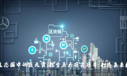 区块链生态圈中的巨无霸：探索五大顶尖项目，打造未来数字经济