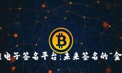 区块链电子签名平台：未来签名的“金钥匙”！