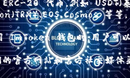 ImToken 钱包是一款非常受欢迎的数字货币钱包，支持多种虚拟货币的管理。以下是一些主要支持的币种：

1. **比特币（BTC）**：作为最早且最知名的数字货币，比特币的支持是所有数字货币钱包的基本要求。
2. **以太坊（ETH）**：以太坊是一个开源的区块链平台，支持智能合约，ImToken 也支持 ETH 的存储和交易。
3. **ERC-20 代币**：除了 ETH，ImToken 还支持大量基于以太坊网络的 ERC-20 代币，例如 USDT（泰达币）、LINK（Chainlink）、BAT（基本注意力代币）等。
4. **其他公链**：ImToken 还逐渐增加对其他区块链资产的支持，包括 Tron（TRX）、EOS、Cosmos 等等。

此外，ImToken 不断更新和增加对新币种的支持，以满足用户的需求。在使用 ImToken 钱包时，用户可以方便地管理这些数字资产，进行转账和交易，同时也能查看实时的市场行情。

如果你想深入了解 ImToken 接下来可能会支持哪些新币种，建议关注他们的官方网站和官方社交媒体渠道，以获取最新消息和更新。