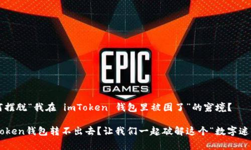 如何摆脱“我在 imToken 钱包里被困了”的窘境？

imToken钱包转不出去？让我们一起破解这个“数字迷宫”！