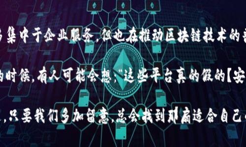 在国内，区块链技术的发展受到极大的关注，有许多区块链平台相继推出并迅速发展。以下是一些较为知名的国内区块链平台：

1. 火币网 (Huobi)
火币网成立于2013年，是中国最早的数字资产交易平台之一。它提供了比特币、以太坊等多种数字货币的交易服务，并且随着业务的扩大，火币网现已形成了数字资产的全方位服务生态，包括钱包、矿池、投资、金融产品等。

2. OKEx
OKEx同样是成立于2014年的知名数字资产交易平台。它提供现货交易、期货交易、合约交易等多种交易服务，用户可以根据自己的投资策略选择合适的交易方式。此外，OKEx还推出了自己的数字货币OKB，为平台增添了更多的使用场景。

3. Binance (币安)
虽然Binance是全球性的交易平台，但它在中国市场也占据了一席之地。成立于2017年的币安以其便捷的界面和丰富的数字资产选择受到用户的喜爱，并推出了币安链，支持各类区块链项目的开发和应用。

4. 中币网 (ZB.com)
中币网成立于2017年，致力于为用户提供安全、高效的数字资产交易服务。它支持多种数字货币的交易，同时也提供了丰富的生态产品，是一个不断创新的综合性区块链服务平台。

5. 钱包平台 (如imToken, Bitpie)
除了交易平台以外，国内还有不少区块链钱包平台，比如imToken和Bitpie等。这些钱包不仅支持比特币以外的多种数字资产储存，还提供去中心化的应用接口，让用户能够更加方便地进行区块链资产的管理和使用。

6. 其他新兴平台
随着区块链技术的发展，不断有新的平台涌现出来。比如一些专注于行业应用的区块链平台，如阿里巴巴和腾讯在区块链方面的探索，虽然它们的产品更多集中于企业服务，但也在推动区块链技术的普及和应用。

以上是一些较为知名的国内区块链平台，随着行业的进步，仍会有更多新兴平台的出现，用户可以根据自身需求选择合适的平台进行交易与投资。在选择的时候，有人可能会想：“这些平台真的假的？安全性如何呢？”这可不是一个小问题！我们在选择区块链平台时，除了要关注其手续费、交易对、流动性等基本面因素，还需要仔细查看平台的口碑和安全性。

区块链的旅程，正如一场无尽的探索。每一个平台都像一扇门，背后却有无数个可能的世界等待着我们去发现。在数字货币世界，谁还没点“小烦恼”呢？但是，只要我们多加留意，总会找到那扇适合自己的门。