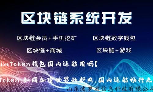 # imToken钱包国内还能用吗？

imToken：如同加密世界的护照，国内还能畅行无阻？