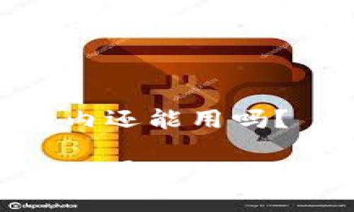 # imToken钱包国内还能用吗？

imToken：如同加密世界的护照，国内还能畅行无阻？