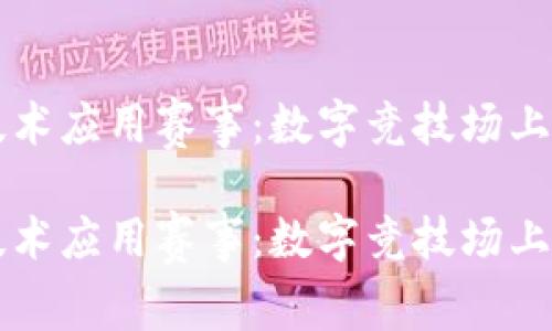 区块链技术应用赛事：数字竞技场上的新征程

区块链技术应用赛事：数字竞技场上的新征程