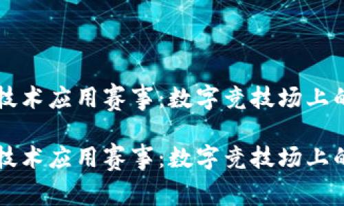 区块链技术应用赛事：数字竞技场上的新征程

区块链技术应用赛事：数字竞技场上的新征程