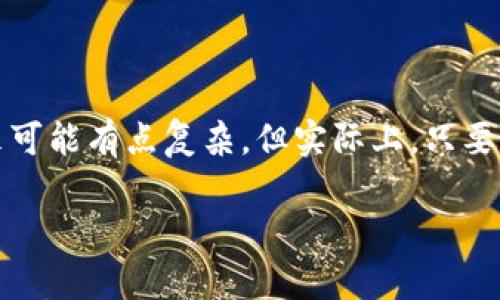 在使用imToken钱包将数字货币转到火币网时，您可以按照以下步骤进行操作。虽然这听起来可能有点复杂，但实际上，只要您按照每个步骤谨慎操作，就能顺利完成交易。接下来，我将为您详细介绍如何实现这一操作。

### 用imToken钱包转币到火币网的简单指南：就像交友一样轻松！