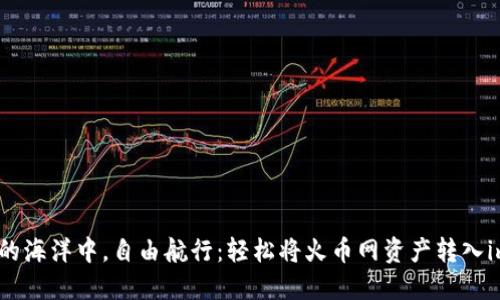 在数字货币的海洋中，自由航行：轻松将火币网资产转入imToken钱包