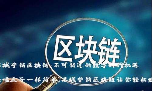 石城营销区块链：不可错过的数字时代机遇

像嗑瓜子一样简单，石城营销区块链让你轻松赚！
