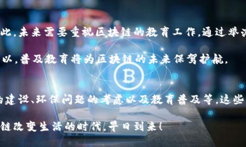 区块链技术在近几年得到了迅速发展，许多行业和领域都开始关注并应用这一技术。那么，区块链的未来重点工作有哪些呢？本文将对这一话题进行详细探讨，带您一起走进区块链的未来发展蓝图。

区块链基础设施的完善
区块链的基础设施是其健康发展的基石。未来，发展一个稳健、高效的基础设施至关重要。这包括提升区块链的性能，确保其可扩展性和安全性。当前，许多区块链项目在基础设施方面仍然面临着诸多挑战，例如网络拥堵、交易费用高等问题。为此，在未来的研究中，应当着重于提升区块链的技术性能，如共识算法、提高交易处理速度等。

此外，在基础设施建设中还需加强不同区块链之间的互操作性，这样才能实现数据的无缝传输，促进各类应用的互联互通。例如，如何让以太坊和比特币能够相互协作，这就需要针对现有区块链技术进行更多的深入研究。

智能合约的应用拓展
智能合约被誉为区块链的“火花”，它让我们能够在无需中介的情况下进行交易。未来，智能合约的应用将进一步拓展到各类行业中，如金融、医疗、供应链等。在金融领域，智能合约可以实现在众多交易场景下的自动执行；在医疗行业，可以为患者创建不可篡改的医疗记录；在供应链领域，能够实时追踪商品的来源和去向，确保产品质量。

在智能合约的执行过程中，如何确保其逻辑的准确性与安全性也将是一个重点工作。针对智能合约的安全漏洞（如DAO事件），在未来需要发展更为成熟的审计机制和开发标准。

区块链与人工智能的结合
区块链与人工智能（AI）的结合是未来的另一大趋势。区块链为AI提供了一个去中心化、透明且安全的数据共享平台，从而增强AI模型的训练质量；反过来，AI也可以帮助区块链数据的分析与处理。比如，AI可以对区块链上交易数据进行分析，发现潜在的欺诈行为，为事务的公正性保驾护航。

这一结合的前景非常广阔，例如在金融投顾、个性化医疗等领域，这种跨界合作将带来革命性的变化。我们可以设想，如果AI能够分析区块链数据并提供个性化的金融服务，普通消费者将如何从中受益，岂不是非常值得期待吗？

法律与政策的适应与完善
随着区块链技术的发展，法律和政策的适应性也成为未来需要关注的重点。各国对于区块链技术的态度不尽相同，其中有些国家积极推动，有些国家则持保留态度甚至禁止某些区块链应用。因此，在全球化的背景下，需要建立一个与时俱进的法律框架，以适应区块链技术的迅猛变化。

此外，各个行业的合规性问题也需要得到足够重视。企业在应用区块链技术时，往往面临各种法律法规的监管需求。因此，如何在确保合规的同时，又能够高效使用区块链，将是企业未来需重点考虑的问题。

社区与生态系统的建设
任何一项技术的成功推广都离不开其背后的社区与生态系统。未来，区块链的社区建设将更加注重多元化和包容性，吸引更多的开发者、企业与用户贡献智慧。社区不仅可以推动创新，还可以促进知识的分享与协作。

此外，各大区块链项目需要构建自己的生态系统，通过激励机制促使用户的参与度高涨，进而吸引更多的应用场景。可以说，健康的生态系统将为区块链技术的落地提供极大的助力。

环保与可持续发展的考虑
随着全球对环保问题的重视，区块链技术的可持续发展也将成为未来的重点工作。当前，部分区块链项目，如比特币，因其庞大的能源消耗而受到诟病。未来，如何设计低能耗、可持续的区块链技术，将是实现技术发展与环保理念平衡的课题。

一些新兴的共识算法，如权益证明（Proof of Stake），便是为了解决这一问题而提出的。通过寻找更加环保的解决方案，区块链才能更好地融入到社会发展的主流之中。

教育与普及性工作
为了推动区块链技术的广泛应用，教育和普及也必不可少。无论是开发者、企业还是普通用户，大家对区块链的理解和使用经历往往存在差距。因此，未来需要重视区块链的教育工作，通过举办讲座、课程、线上公开课等方式，提高公众对区块链的认识。

这一点非常重要，因为如果没有足够的了解与认知，消费者和企业在应用区块链时就会遭遇一些不必要的困扰。试想一下，谁还没点小烦恼呢？所以，普及教育将为区块链的未来保驾护航。

总结
综上所述，区块链未来的重点工作涵盖了多个方面，包括基础设施的完善、智能合约的应用拓展、与人工智能的结合、法律政策的适应、社区生态的建设、环保问题的考虑以及教育普及等。这些工作相辅相成，共同推动区块链技术的进步与发展。

虽然区块链的未来充满挑战，但机遇同样广阔。作为一项颠覆性技术，区块链必将在未来的经济社会中扮演更加重要的角色。期待着，那个用区块链改变生活的时代，早日到来！