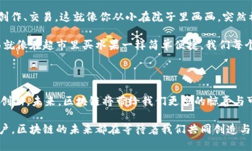 区块链：未来的数字黄金矿山，开采无限可能

guaijianci区块链, 数字货币, 去中心化, 智能合约/guajianci

区块链技术自诞生以来，就像是一位无需披风的超级英雄，凭借其卓越的透明性、安全性和去中心化的特性，入侵了我们生活中的方方面面。尽管大家对区块链的热情如同烧沸的水，但仍有许多人对于“区块链究竟可以做什么？”这个问题存在疑惑。就像是进入一座未被探索的金矿，让我们一同踏上这条未来数字王国的探险之路，发掘出隐藏在区块链背后的诸多项目与机会。

惊喜百出的金融服务项目

在金融界，区块链无疑是犹如拥有了“聚宝盆”的魔法师，发展出的项目数不胜数。首先，它可以用于跨境支付。传统的银行转账如同泥石流，缓慢而无力，而区块链则如风般迅速，让国际转账的速度、成本得到了前所未有的改善。正如快递在竞速，谁能抢先到达你手中，谁便是赢家。

同时，去中心化金融（DeFi）项目如雨后春笋般涌现，这个名字听起来是不是很酷？DeFi就像金融界的“无国界医生”，在这个庞大的生态中，用户可以直接向市场借贷，不再依赖传统机构。这就像是一场没有门槛的聚会，大家随性而来，随心所欲。

还有加密资产的交易平台和数字资产托管，这是让用户也能轻松享受“数字黄金”的机会。这些平台如同一个个独立的小超市，各种虚拟货币琳琅满目，随您挑选。这一切似乎让我们在数字世界中也能成为理财的小能手，谁还没点小烦恼呢？

转型成活的供应链管理

在供应链管理方面，区块链犹如神秘的魔法工厂，能够将产品的每一个环节都透明化，从原材料采购到最终交付。这种方式的优势，就像一双透视眼，使每一个消费者都能简单清楚地追踪产品的来源以及运输进度。想象一下，如果你买的那瓶橄榄油能告诉你：“嘿，我来自西班牙的橄榄树林，我是有机的！”那是多么酷炫的一件事情！

此外，区块链还可以用于食品安全监控。当一块生鲜食品从农场到达你的餐桌时，区块链能让你直观地看到其经过的每一个环节，确保食品的安全性，让每一个消费者吃得更放心。想起某次看到的番茄成了“网红”，也算是区块链的一小贡献吧。

医疗健康的希望之光

在医疗健康领域，区块链也将成为保护健康数据的守护者。通过区块链，患者的病历和健康信息可以安全、透明地记录，确保只有经过授权的医生才能访问，更大程度上保护了病人的隐私。难道在不久的将来，当你去医院时，只需要带上你的手机，医生便能清楚地看到你的健康历史？

而且，区块链技术还有助于药品追溯，防止假药流入市场。这就好比每一颗药丸都有了身份证，能让你轻松了解它的来历。这种技术的效果就如同电影院里的特效，带给我们惊喜和信心，让我们不再担心“药有假货”的问题。

构建创新的数字身份

大家都知道，身份是非常重要的，区块链在数字身份管理这块也展现了巨大的潜力，类似于每个人都能拥有一张“数字身份证”。通过区块链，用户可以安全、便捷地管理自己的个人信息，而且不再需要由于繁杂的手续而感到烦恼。

想象一下，某天你去参加一场活动，只需扫一扫二维码，就能完成身份验证，真是太方便了。这就好比你只需用一个指纹，就能打开一扇通往美丽新世界的大门，仿佛一瞬间，所有的繁琐都消失得无影无踪。

充满乐趣的艺术和娱乐领域

不仅如此，区块链还渗透到了艺术和娱乐领域，数字艺术的NFT（非同质化代币）模式应运而生。艺术家们不再只能依靠传统画廊发售作品，而是无拘束地在区块链上创作、交易。这就像你从小在院子里画画，突然被世界发现，成为了小画家，收回更多对艺术的热爱与期待。

而且，区块链还可以让观众更容易地参与到娱乐作品的生产过程中，音乐、影视作品的购买、投资，全部都可以通过智能合约来实现。想必未来的某一天，投资一首歌曲就像在超市里买水果一样简单便捷，我们每个人都能成为自己喜欢艺术作品的“推手”。

总结与展望

综上所述，区块链正如一座巨大的金矿，虽然表面上看似沉静，但实际上潜藏着无穷的财富。在金融、供应链、医疗、数字身份、艺术等领域，它都展现了其独到的价值和创新。未来，区块链将带给我们更多的惊喜与可能，让我们拭目以待！

所以，朋友们，不妨试着去探索区块链世界的奥秘，你会发现，那是一个充满机遇和挑战的数字新天地。无论是希望发掘潜力的创业者，还是渴望理解新事物的普通用户，区块链的未来都在等待着我们共同创造与探索。哈，看到这里，你是否已经思考未来的可能了呢？